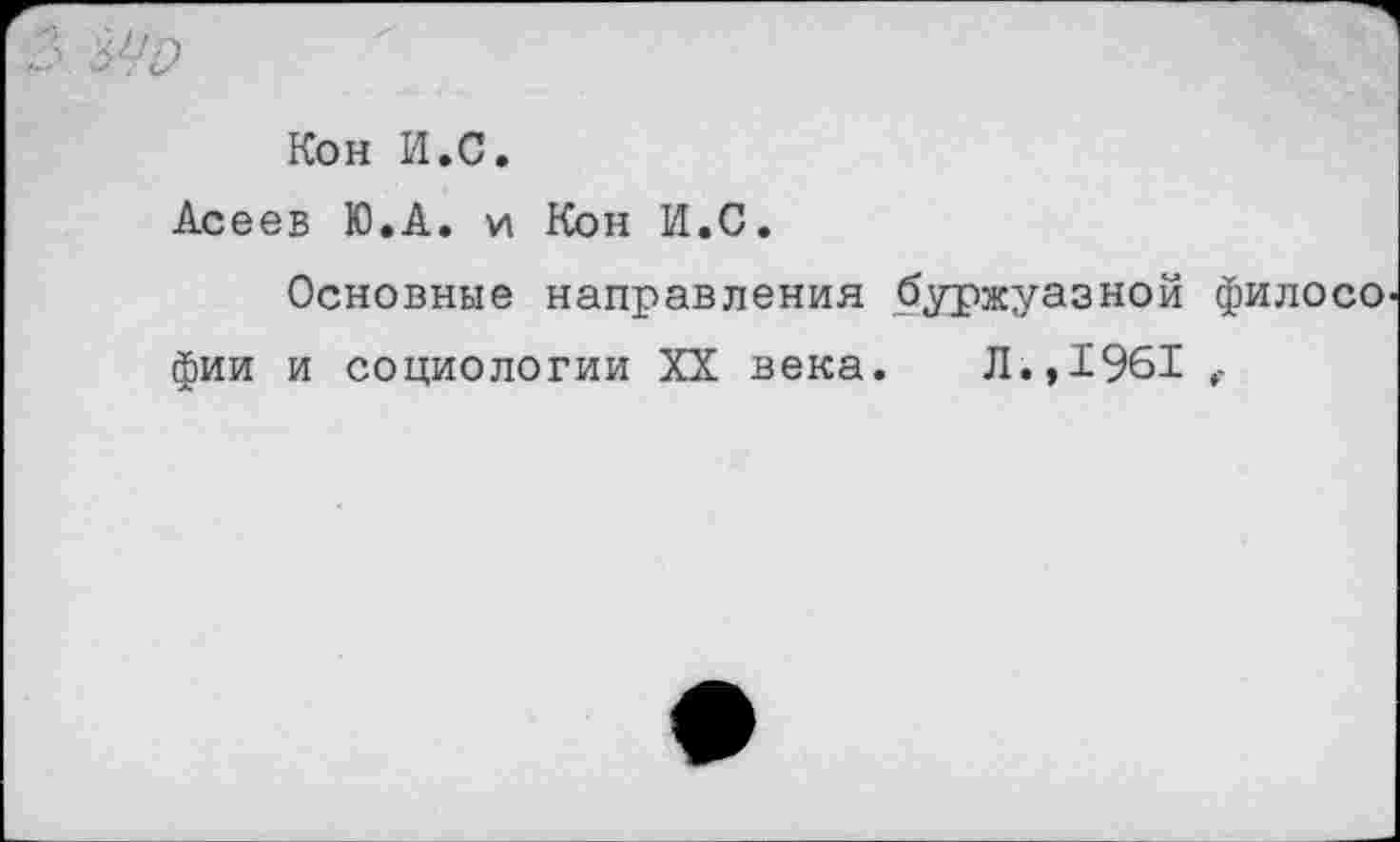 ﻿Кон И.С.
Асеев Ю.А. и Кон И.С.
Основные направления буржуазной филосо фии и социологии XX века. Л.,1961